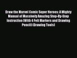 Read Draw the Marvel Comic Super Heroes: A Mighty Manual of Massively Amazing Step-By-Step