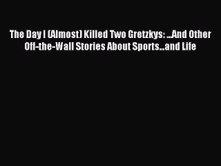 [PDF Download] The Day I (Almost) Killed Two Gretzkys: ...And Other Off-the-Wall Stories About