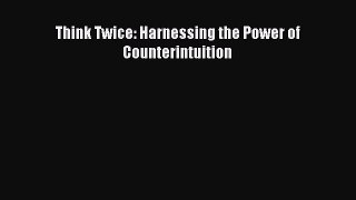 [PDF Download] Think Twice: Harnessing the Power of Counterintuition [Read] Online