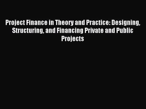 Project Finance in Theory and Practice: Designing Structuring and Financing Private and Public