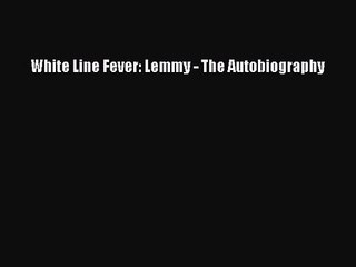 [PDF Download] White Line Fever: Lemmy - The Autobiography [PDF] Full Ebook