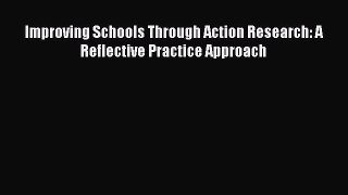 Improving Schools Through Action Research: A Reflective Practice Approach [PDF] Online
