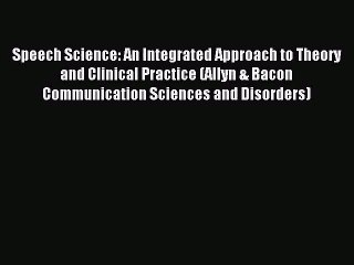 Speech Science: An Integrated Approach to Theory and Clinical Practice (Allyn & Bacon Communication