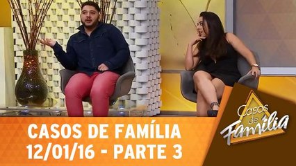 Você está louca, essa mulher é só minha amiga! - 12.01.16 - Parte 3