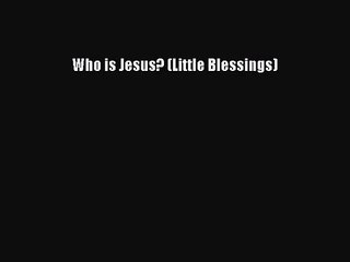 [PDF Download] Who is Jesus? (Little Blessings) [Download] Full Ebook
