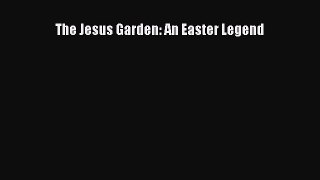 [PDF Download] The Jesus Garden: An Easter Legend [Download] Online