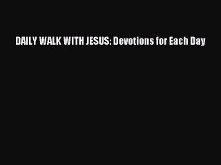 DAILY WALK WITH JESUS: Devotions for Each Day [Read] Full Ebook