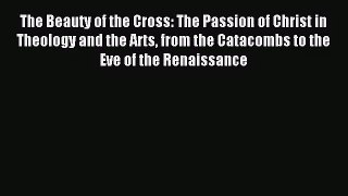 [PDF Download] The Beauty of the Cross: The Passion of Christ in Theology and the Arts from