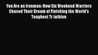 You Are an Ironman: How Six Weekend Warriors Chased Their Dream of Finishing the World's Toughest