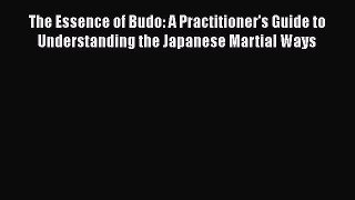 The Essence of Budo: A Practitioner's Guide to Understanding the Japanese Martial Ways [Read]