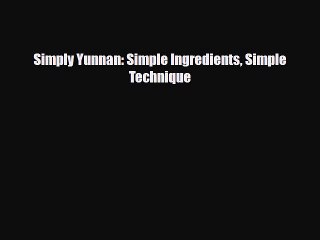 PDF Download Simply Yunnan: Simple Ingredients Simple Technique Download Full Ebook