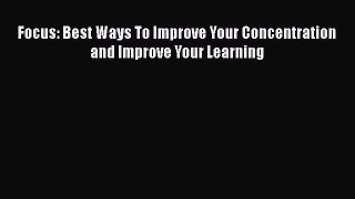 Focus: Best Ways To Improve Your Concentration and Improve Your Learning [PDF] Online