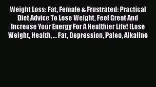 Weight Loss: Fat Female & Frustrated: Practical Diet Advice To Lose Weight Feel Great And Increase