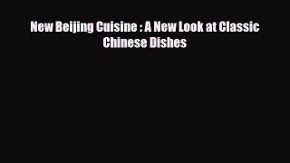 PDF Download New Beijing Cuisine : A New Look at Classic Chinese Dishes Download Online