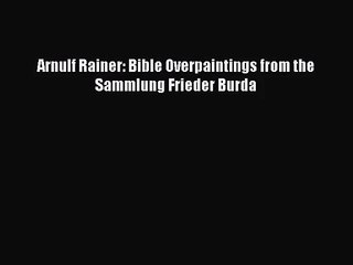 [PDF Download] Arnulf Rainer: Bible Overpaintings from the Sammlung Frieder Burda [Download]