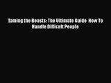 Taming the Beasts: The Ultimate Guide  How To Handle Difficult People [Read] Online