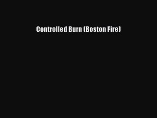 PDF Download Controlled Burn (Boston Fire) Read Online