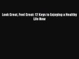 [PDF Download] Look Great Feel Great: 12 Keys to Enjoying a Healthy Life Now [Read] Full Ebook