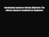 PDF Download Introducing Japanese Cuisine Addiction: The official Japanese Cookbook for Beginners