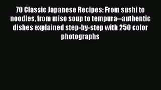 PDF Download 70 Classic Japanese Recipes: From sushi to noodles from miso soup to tempura--authentic