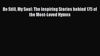 [PDF Download] Be Still My Soul: The Inspiring Stories behind 175 of the Most-Loved Hymns [Download]