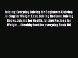 PDF Download Juicing: Everyday Juicing for Beginners (Juicing Juicing for Weight Loss Juicing