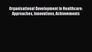 [PDF Download] Organisational Development in Healthcare: Approaches Innovations Achievements