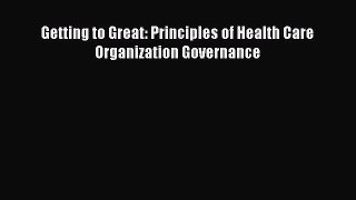 [PDF Download] Getting to Great: Principles of Health Care Organization Governance [Download]