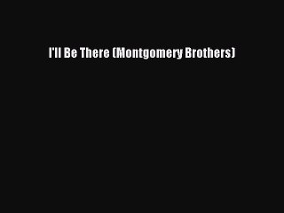 PDF Download I'll Be There (Montgomery Brothers) Read Online