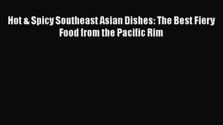 PDF Download Hot & Spicy Southeast Asian Dishes: The Best Fiery Food from the Pacific Rim Download