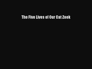 [PDF Download] The Five Lives of Our Cat Zook [Read] Full Ebook