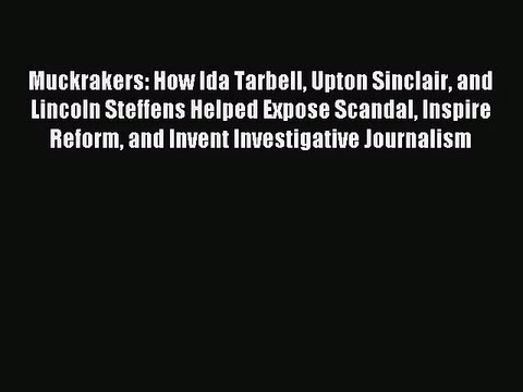 [PDF Download] Muckrakers: How Ida Tarbell Upton Sinclair and Lincoln Steffens Helped Expose