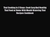PDF Download Thai Cooking in 3 Steps: Cook Easy And Healthy Thai Food at Home With Mouth Watering