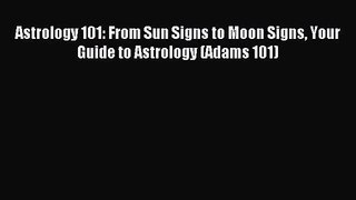 [PDF Download] Astrology 101: From Sun Signs to Moon Signs Your Guide to Astrology (Adams 101)