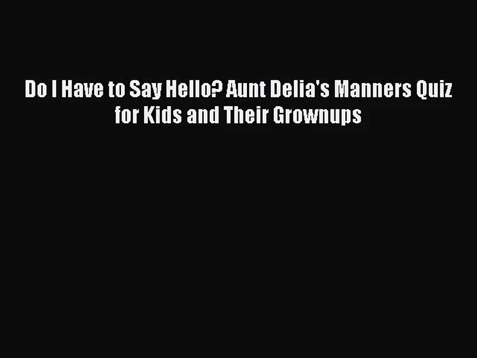 [PDF Download] Do I Have to Say Hello? Aunt Delia's Manners Quiz for Kids and Their Grownups