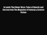 In Lands That Never Were: Tales of Swords and Sorcery from The Magazine of Fantasy & Science