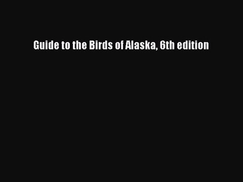 Guide to the Birds of Alaska 6th edition [Read] Full Ebook