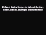 PDF Download My Sweet Mexico: Recipes for Authentic Pastries Breads Candies Beverages and Frozen