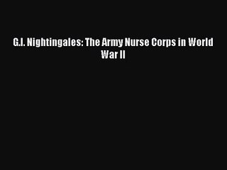 [PDF Download] G.I. Nightingales: The Army Nurse Corps in World War II [Read] Online