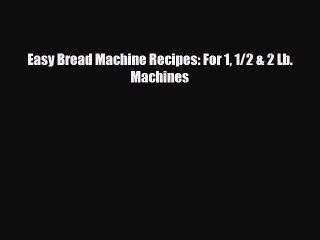 PDF Download Easy Bread Machine Recipes: For 1 1/2 & 2 Lb. Machines Read Full Ebook