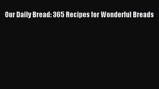PDF Download Our Daily Bread: 365 Recipes for Wonderful Breads PDF Full Ebook