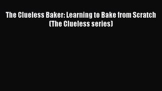 PDF Download The Clueless Baker: Learning to Bake from Scratch (The Clueless series) Download