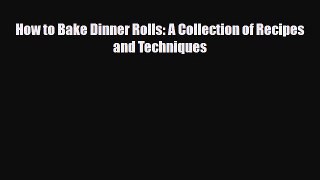 PDF Download How to Bake Dinner Rolls: A Collection of Recipes and Techniques Read Online