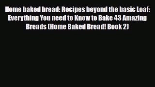 PDF Download Home baked bread: Recipes beyond the basic Loaf: Everything You need to Know to