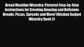 PDF Download Bread Machine Wizardry: Pictorial Step-by-Step Instructions for Creating Amazing