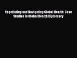 [PDF Download] Negotiating and Navigating Global Health: Case Studies in Global Health Diplomacy