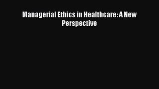[PDF Download] Managerial Ethics in Healthcare: A New Perspective [Download] Full Ebook