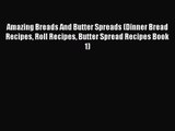 PDF Download Amazing Breads And Butter Spreads (Dinner Bread Recipes Roll Recipes Butter Spread