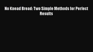 PDF Download No Knead Bread: Two Simple Methods for Perfect Results PDF Online