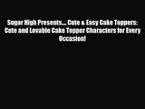 PDF Download Sugar High Presents.... Cute & Easy Cake Toppers: Cute and Lovable Cake Topper